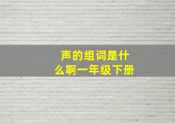 声的组词是什么啊一年级下册