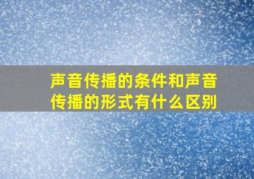 声音传播的条件和声音传播的形式有什么区别