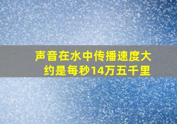 声音在水中传播速度大约是每秒14万五千里