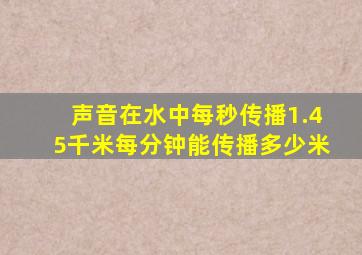 声音在水中每秒传播1.45千米每分钟能传播多少米