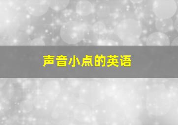 声音小点的英语