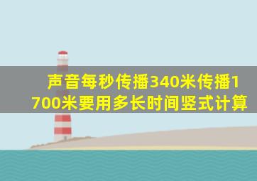 声音每秒传播340米传播1700米要用多长时间竖式计算