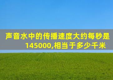 声音水中的传播速度大约每秒是145000,相当于多少千米