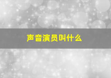 声音演员叫什么