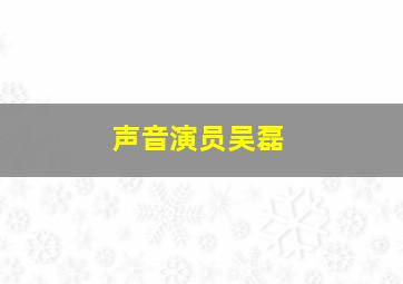 声音演员吴磊