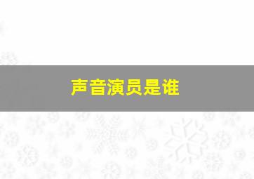 声音演员是谁