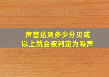 声音达到多少分贝或以上就会被判定为噪声