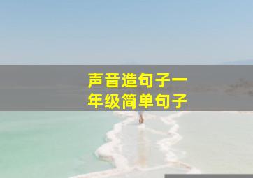 声音造句子一年级简单句子