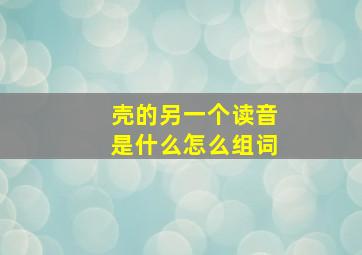 壳的另一个读音是什么怎么组词