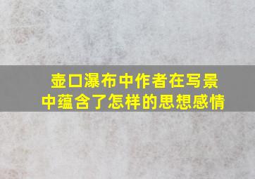 壶口瀑布中作者在写景中蕴含了怎样的思想感情