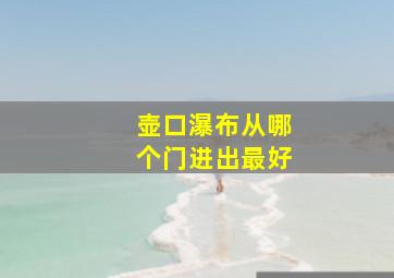 壶口瀑布从哪个门进出最好