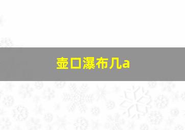 壶口瀑布几a