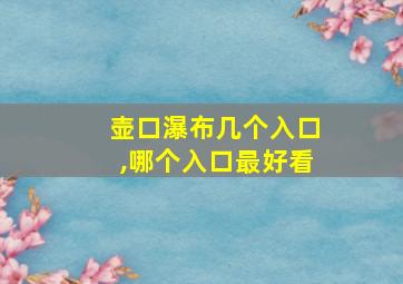 壶口瀑布几个入口,哪个入口最好看