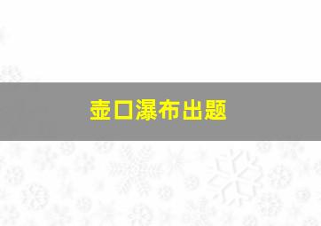 壶口瀑布出题