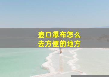 壶口瀑布怎么去方便的地方