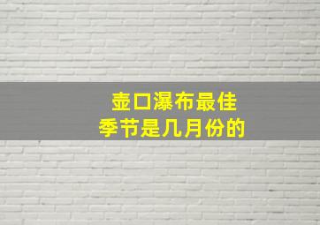 壶口瀑布最佳季节是几月份的