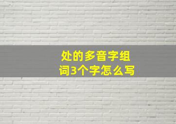 处的多音字组词3个字怎么写