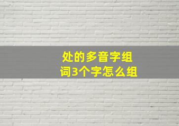 处的多音字组词3个字怎么组