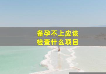 备孕不上应该检查什么项目