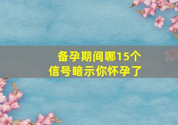 备孕期间哪15个信号暗示你怀孕了