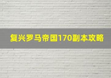 复兴罗马帝国170副本攻略