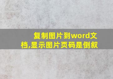 复制图片到word文档,显示图片页码是倒叙