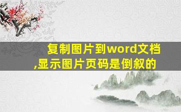 复制图片到word文档,显示图片页码是倒叙的