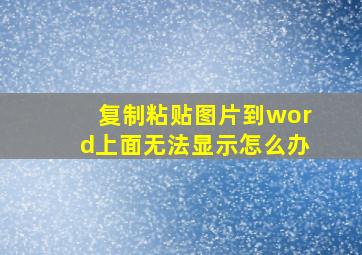 复制粘贴图片到word上面无法显示怎么办