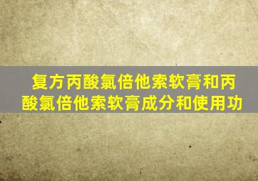 复方丙酸氯倍他索软膏和丙酸氯倍他索软膏成分和使用功