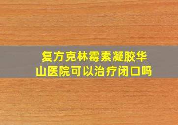 复方克林霉素凝胶华山医院可以治疗闭口吗