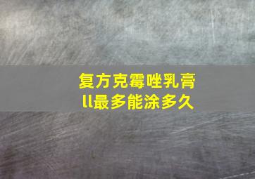 复方克霉唑乳膏ll最多能涂多久