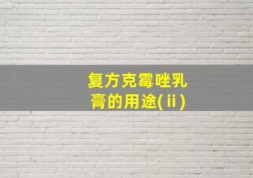 复方克霉唑乳膏的用途(ⅱ)