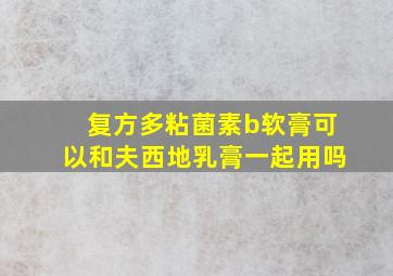 复方多粘菌素b软膏可以和夫西地乳膏一起用吗