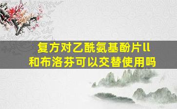 复方对乙酰氨基酚片ll和布洛芬可以交替使用吗