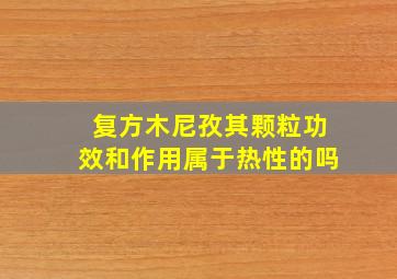 复方木尼孜其颗粒功效和作用属于热性的吗