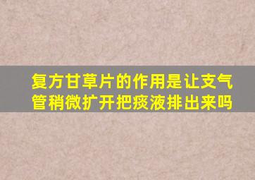 复方甘草片的作用是让支气管稍微扩开把痰液排出来吗