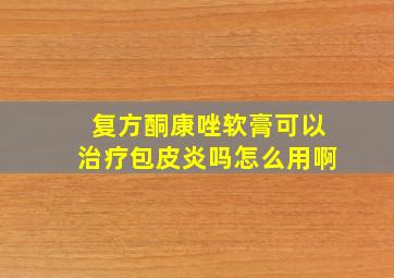 复方酮康唑软膏可以治疗包皮炎吗怎么用啊