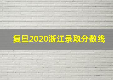 复旦2020浙江录取分数线