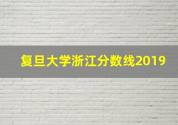 复旦大学浙江分数线2019