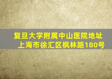 复旦大学附属中山医院地址上海市徐汇区枫林路180号