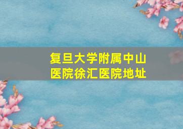 复旦大学附属中山医院徐汇医院地址