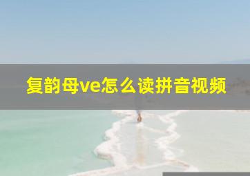 复韵母ve怎么读拼音视频