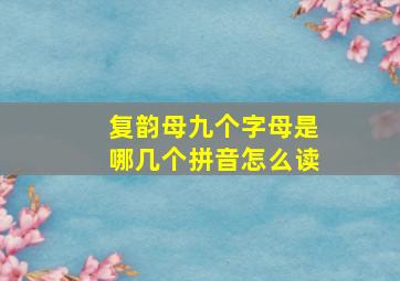 复韵母九个字母是哪几个拼音怎么读