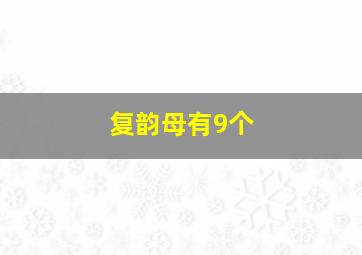 复韵母有9个