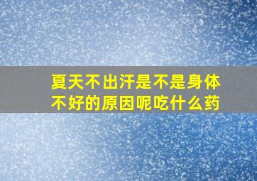 夏天不出汗是不是身体不好的原因呢吃什么药