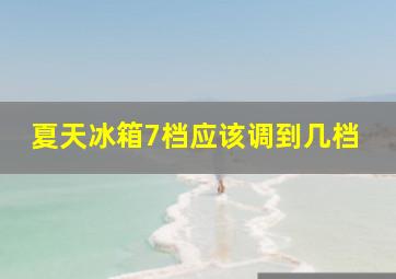 夏天冰箱7档应该调到几档