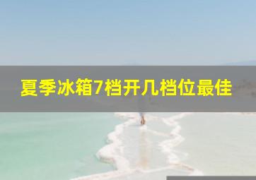 夏季冰箱7档开几档位最佳