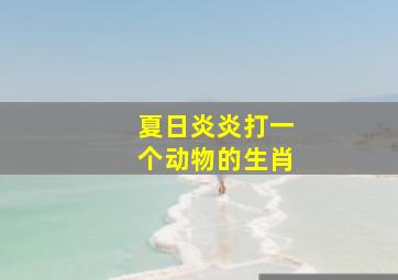 夏日炎炎打一个动物的生肖