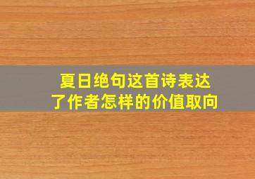 夏日绝句这首诗表达了作者怎样的价值取向