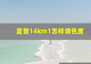 夏普14km1怎样调色度